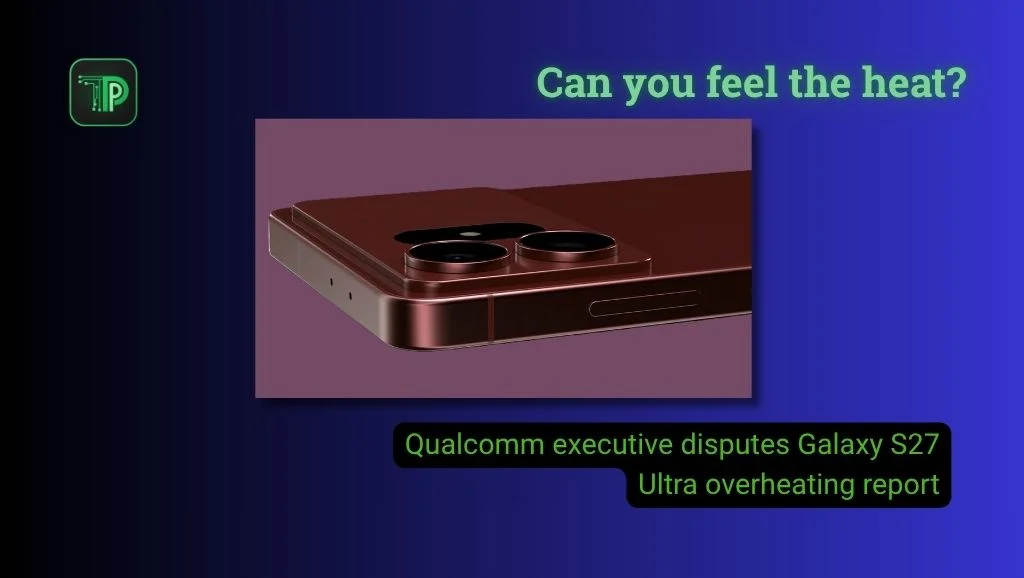 Qualcomm executive disputes Galaxy S27 Ultra overheating report